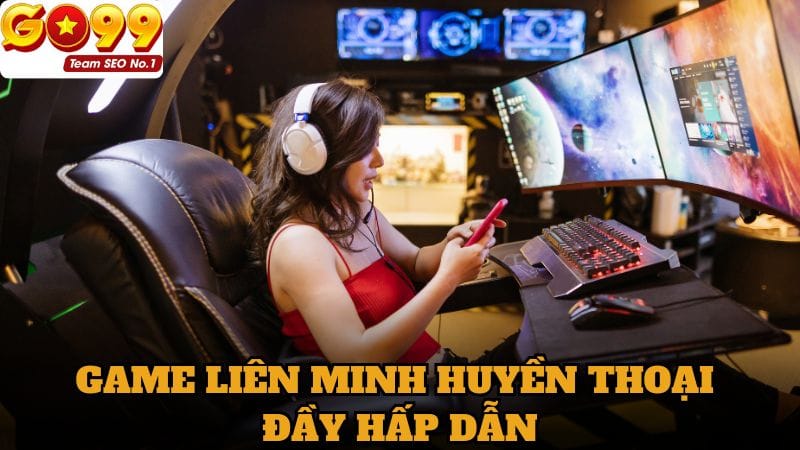 Game liên minh huyền thoại đầy hấp dẫn và kịch tính