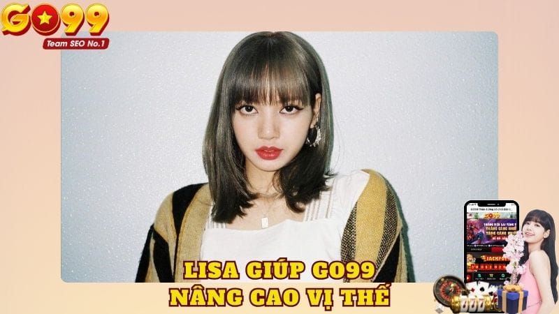 Lisa Blackpink làm đại sứ giúp GO99 nâng cao vị thế