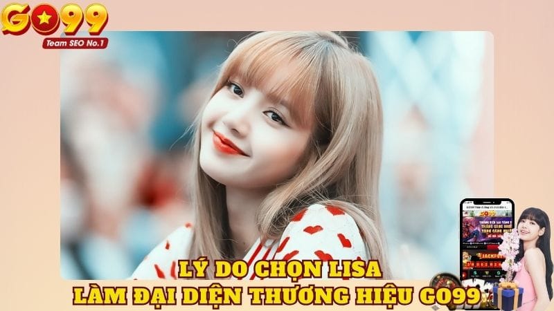 Lý do Lisa chọn làm đại diện thương hiệu GO99