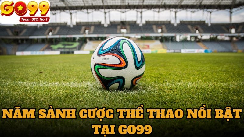 Năm sảnh cược thể thao nổi bật tại GO99