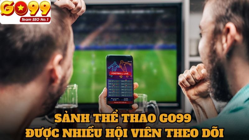 Sảnh thể thao trên Go99 được nhiều hội viên theo dõi