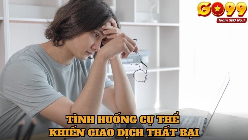 Tình huống cụ thể khiến cho giao dịch bị thất bại